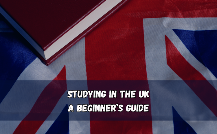 Studying in the UK: A Beginner’s Guide
