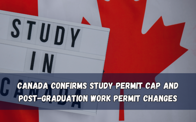  Canada confirms study permit cap and Post-Graduation Work Permit changes
